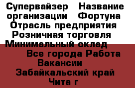 Супервайзер › Название организации ­ Фортуна › Отрасль предприятия ­ Розничная торговля › Минимальный оклад ­ 19 000 - Все города Работа » Вакансии   . Забайкальский край,Чита г.